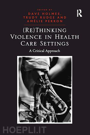 rudge trudy; holmes dave (curatore) - (re)thinking violence in health care settings