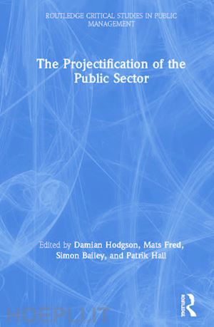 hodgson damian (curatore); fred mats (curatore); bailey simon (curatore); hall patrik (curatore) - the projectification of the public sector