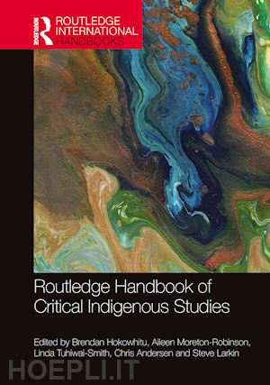 hokowhitu brendan (curatore); moreton-robinson aileen (curatore); tuhiwai-smith linda (curatore); andersen chris (curatore); larkin steve (curatore) - routledge handbook of critical indigenous studies