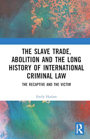 haslam emily - the slave trade, abolition and the long history of international criminal law