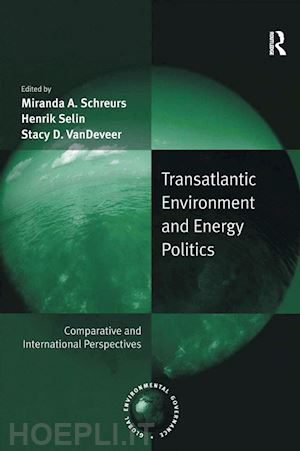 schreurs miranda a. (curatore); selin henrik (curatore); vandeveer stacy d. (curatore) - transatlantic environment and energy politics