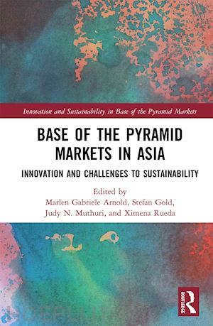 arnold marlen gabriele (curatore); gold stefan (curatore); muthuri judy n. (curatore); rueda ximena (curatore) - base of the pyramid markets in asia