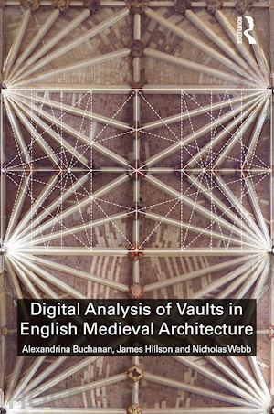 buchanan alexandrina; hillson james ; webb nicholas - digital analysis of vaults in english medieval architecture