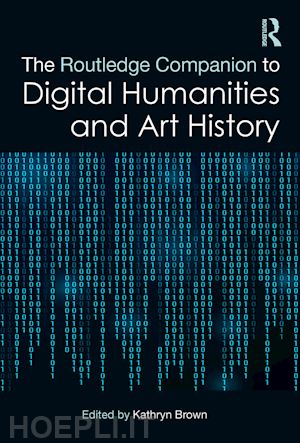 brown kathryn (curatore) - the routledge companion to digital humanities and art history