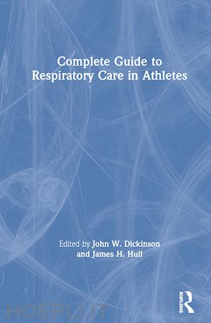 dickinson john w. (curatore); hull james h. (curatore) - complete guide to respiratory care in athletes