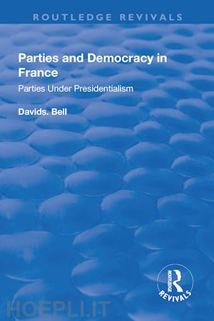 bell david s - parties and democracy in france: parties under presidentialism