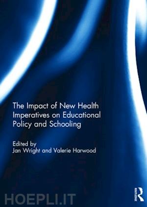 wright jan (curatore); harwood valerie (curatore) - the impact of new health imperatives on educational policy and schooling