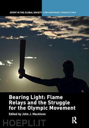 macaloon john j. (curatore) - bearing light: flame relays and the struggle for the olympic movement
