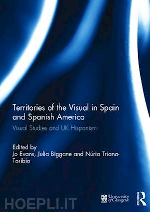 evans jo (curatore); biggane julia (curatore); triana-toribio nuria (curatore) - territories of the visual in spain and spanish america