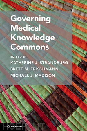 strandburg katherine j. (curatore); frischmann brett m. (curatore); madison michael j. (curatore) - governing medical knowledge commons