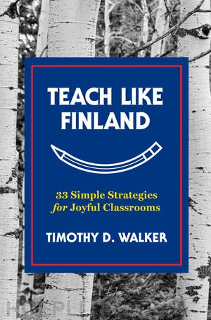 walker timothy d.; sahlberg pasi - teach like finland – 33 simple strategies for joyful classrooms
