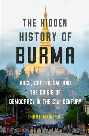 myint–u thant - the hidden history of burma – race, capitalism, and the crisis of democracy in the 21st century