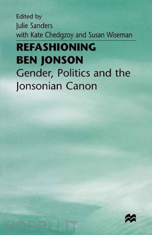 sanders julie (curatore); chedgzoy kate (curatore); wiseman susan (curatore) - refashioning ben jonson