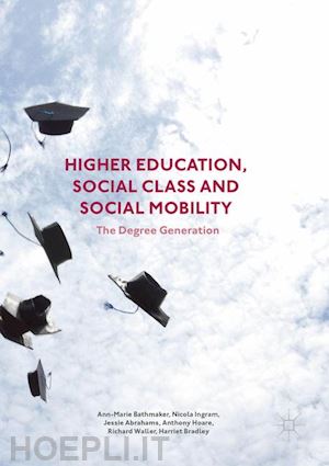 bathmaker ann-marie; ingram nicola; abrahams jessie; hoare anthony; waller richard; bradley harriet - higher education, social class and social mobility