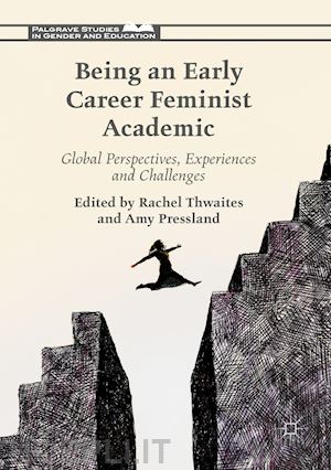 thwaites rachel (curatore); pressland amy (curatore) - being an early career feminist academic