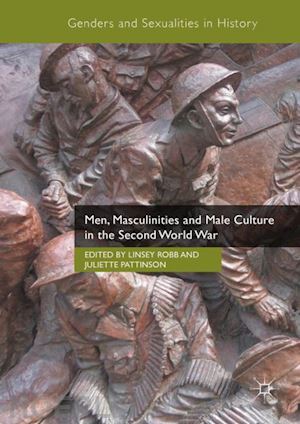 robb linsey (curatore); pattinson juliette (curatore) - men, masculinities and male culture in the second world war