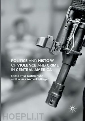 huhn sebastian; warnecke-berger hannes - politics and history of violence and crime in central america