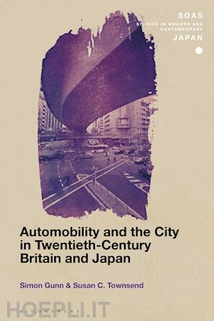 townsend susan c.; gunn simon; gerteis christopher (curatore) - automobility and the city in twentieth-century britain and japan