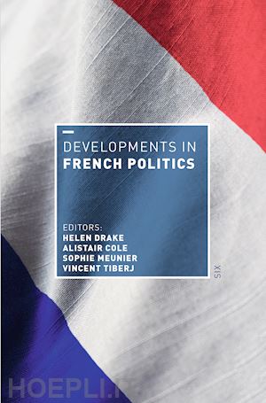 drake helen (curatore); cole alistair (curatore); meunier sophie (curatore); tiberj vincent (curatore) - developments in french politics 6