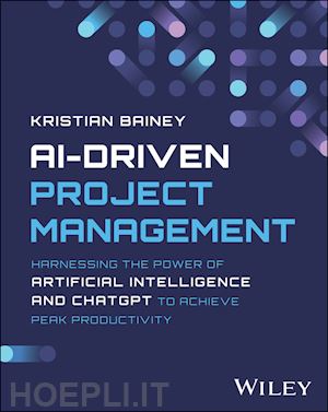 bainey k - ai–driven project management – harnessing the power of artificial intelligence and chatgpt to achieve peak productivity and success