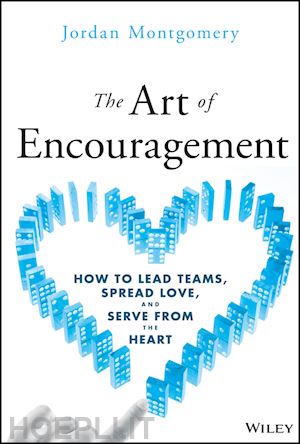 montgomery j - the art of encouragement – how to lead teams, spread love, and serve from the heart