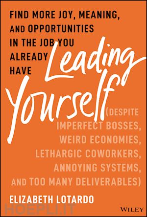 lotardo e - leading yourself – find more joy, meaning, and opportunities in the job you already have (despite  imperfect bosses, weird economies, lethargic