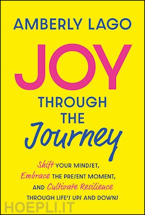 lago a - joy through the journey – shift your mindset, embrace the present moment, and cultivate resilience through life's ups and downs