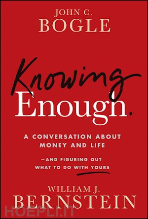 bogle - knowing enough: a conversation about money and lif e–and figuring out what to do with yours