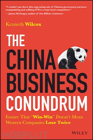 wilcox k - the china business conundrum – ensure that win–win doesn't mean western companies lose twice