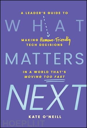 o'neill - what matters next: a leader's guide to making huma n–friendly tech decisions in a world that's moving  too fast