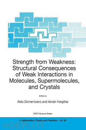 domenicano aldo (curatore); hargittai istvan (curatore) - strength from weakness: structural consequences of weak interactions in molecules, supermolecules, and crystals