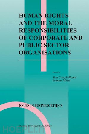 campbell tom (curatore); miller seumas (curatore) - human rights and the moral responsibilities of corporate and public sector organisations