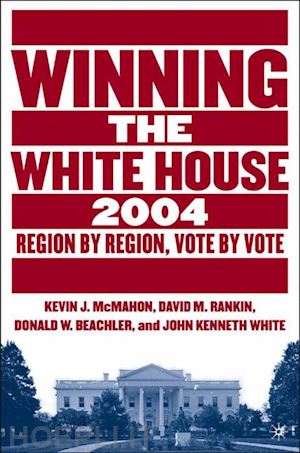 rankin david m.; mcmahon k. (curatore); beachler d. (curatore); white j. (curatore) - winning the white house, 2004