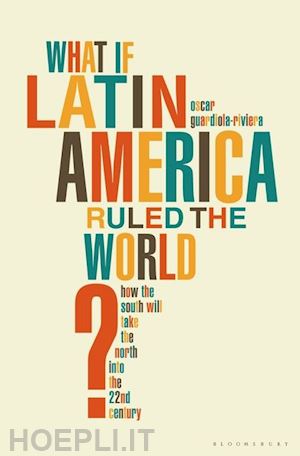 guardiola-rivera oscar - what if latin america ruled the world?