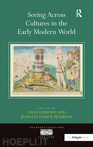 leibsohn dana (curatore); peterson jeanette favrot (curatore) - seeing across cultures in the early modern world
