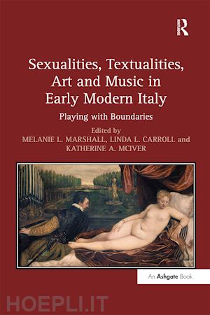 marshall melanie l. (curatore); carroll linda l. (curatore); mciver katherine a. (curatore) - sexualities, textualities, art and music in early modern italy