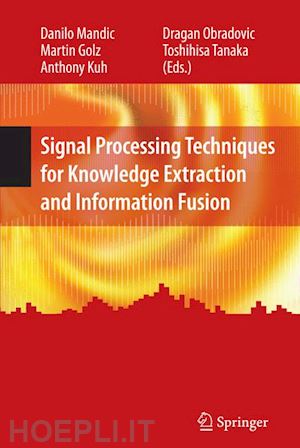 mandic danilo (curatore); golz martin (curatore); kuh anthony (curatore); obradovic dragan (curatore); tanaka toshihisa (curatore) - signal processing techniques for knowledge extraction and information fusion