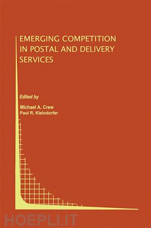 crew michael a. (curatore); kleindorfer paul r. (curatore) - emerging competition in postal and delivery services