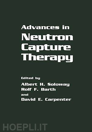 barth r.f. (curatore); carpenter d.e. (curatore); soloway a.h. (curatore) - advances in neutron capture therapy