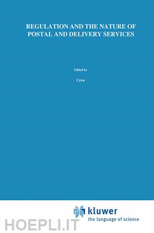 crew michael a. (curatore); kleindorfer paul r. (curatore) - regulation and the nature of postal and delivery services