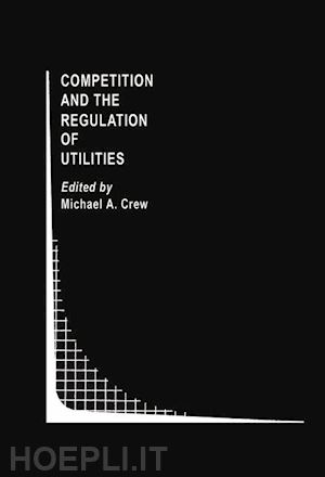 crew michael a. (curatore) - competition and the regulation of utilities