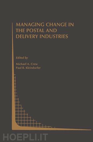 crew michael a. (curatore); kleindorfer paul r. (curatore) - managing change in the postal and delivery industries