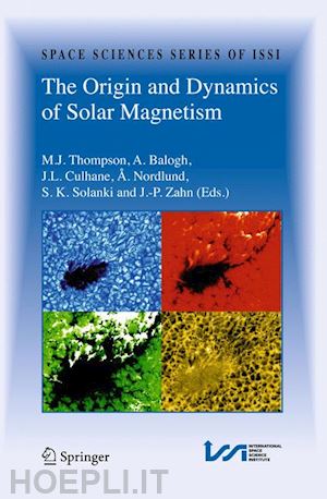 thompson m.j. (curatore); balogh a. (curatore); culhane j.l. (curatore); nordlund Å. (curatore); solanki s.k. (curatore); zahn j.-p. (curatore) - the origin and dynamics of solar magnetism