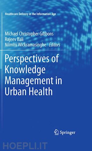 gibbons michael christopher (curatore); bali rajeev (curatore); wickramasinghe nilmini (curatore) - perspectives of knowledge management in urban health