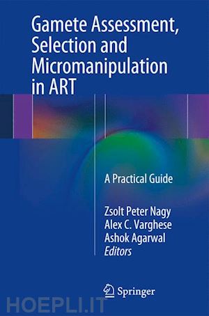 nagy zsolt peter (curatore); varghese alex c. (curatore); agarwal ashok (curatore) - gamete assessment, selection and micromanipulation in art