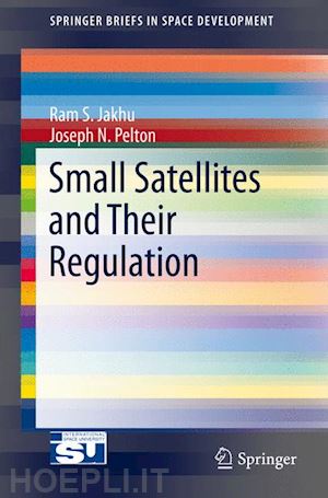 jakhu ram s.; pelton joseph n. - small satellites and their regulation