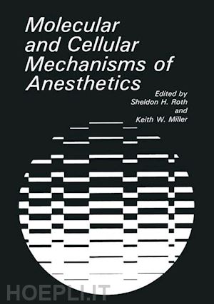 miller k.w. (curatore); roth s.h. (curatore) - molecular and cellular mechanisms of anesthetics