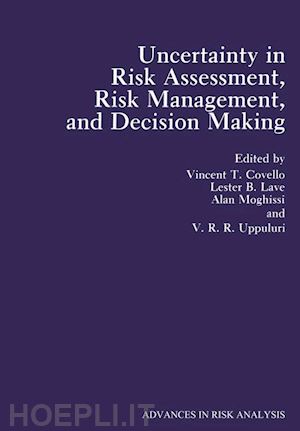 covello v.t. (curatore); lave lester b. (curatore); moghissi alan (curatore); uppuluri v.r.r. (curatore) - uncertainty in risk assessment, risk management, and decision making