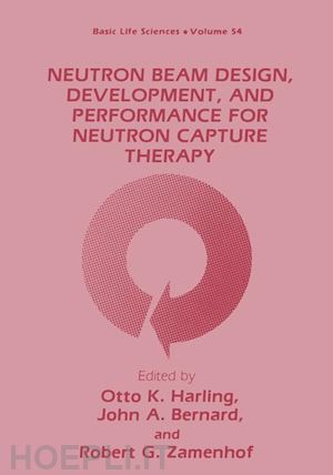 harling otto k. (curatore); bernard john a. (curatore); zamenhof robert c. (curatore) - neutron beam design, development, and performance for neutron capture therapy