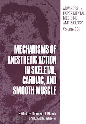 blanck thomas j.j. (curatore); wheeler david m. (curatore) - mechanisms of anesthetic action in skeletal, cardiac, and smooth muscle